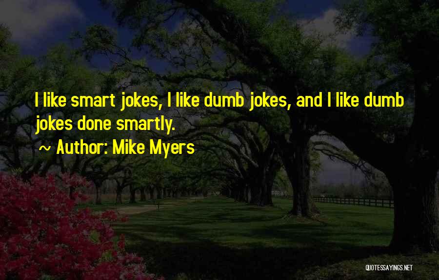 Mike Myers Quotes: I Like Smart Jokes, I Like Dumb Jokes, And I Like Dumb Jokes Done Smartly.