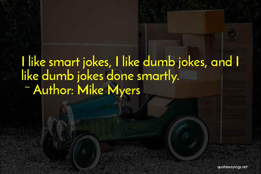 Mike Myers Quotes: I Like Smart Jokes, I Like Dumb Jokes, And I Like Dumb Jokes Done Smartly.