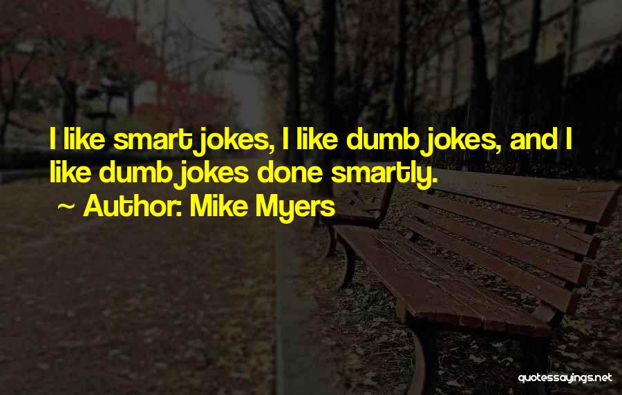 Mike Myers Quotes: I Like Smart Jokes, I Like Dumb Jokes, And I Like Dumb Jokes Done Smartly.