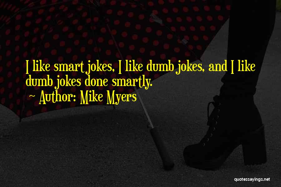 Mike Myers Quotes: I Like Smart Jokes, I Like Dumb Jokes, And I Like Dumb Jokes Done Smartly.