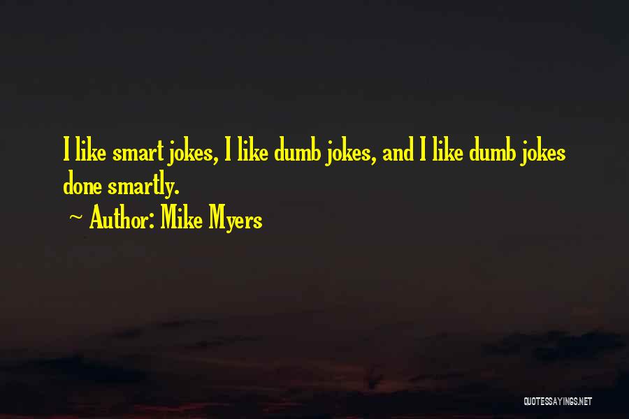 Mike Myers Quotes: I Like Smart Jokes, I Like Dumb Jokes, And I Like Dumb Jokes Done Smartly.