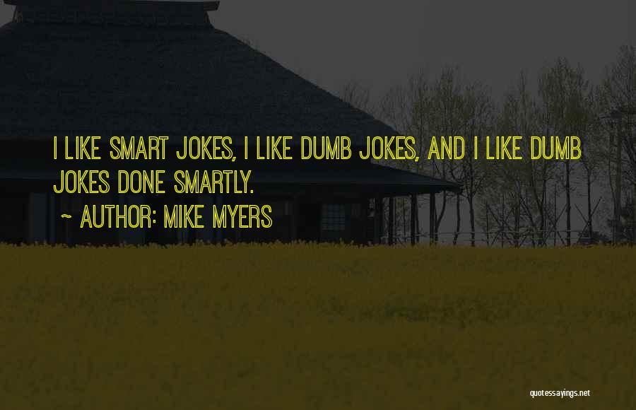 Mike Myers Quotes: I Like Smart Jokes, I Like Dumb Jokes, And I Like Dumb Jokes Done Smartly.