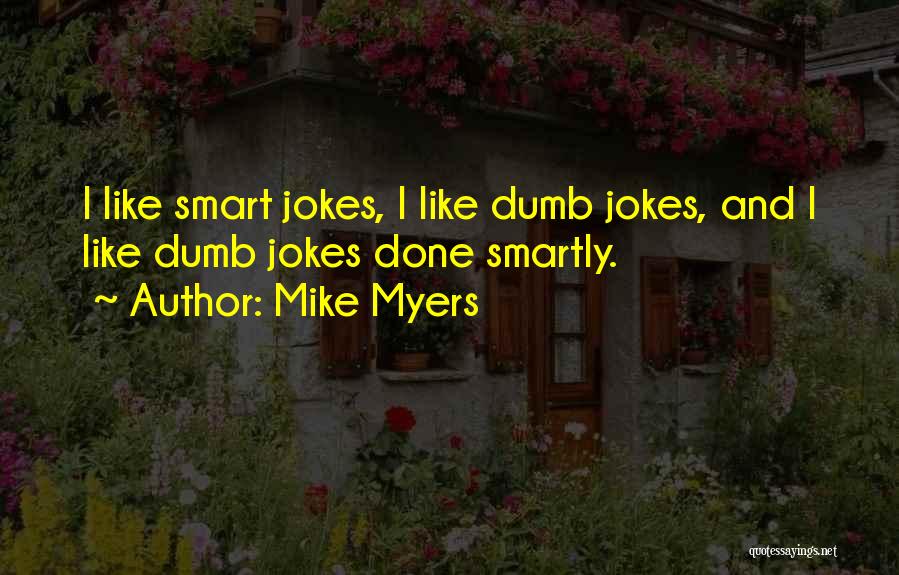 Mike Myers Quotes: I Like Smart Jokes, I Like Dumb Jokes, And I Like Dumb Jokes Done Smartly.