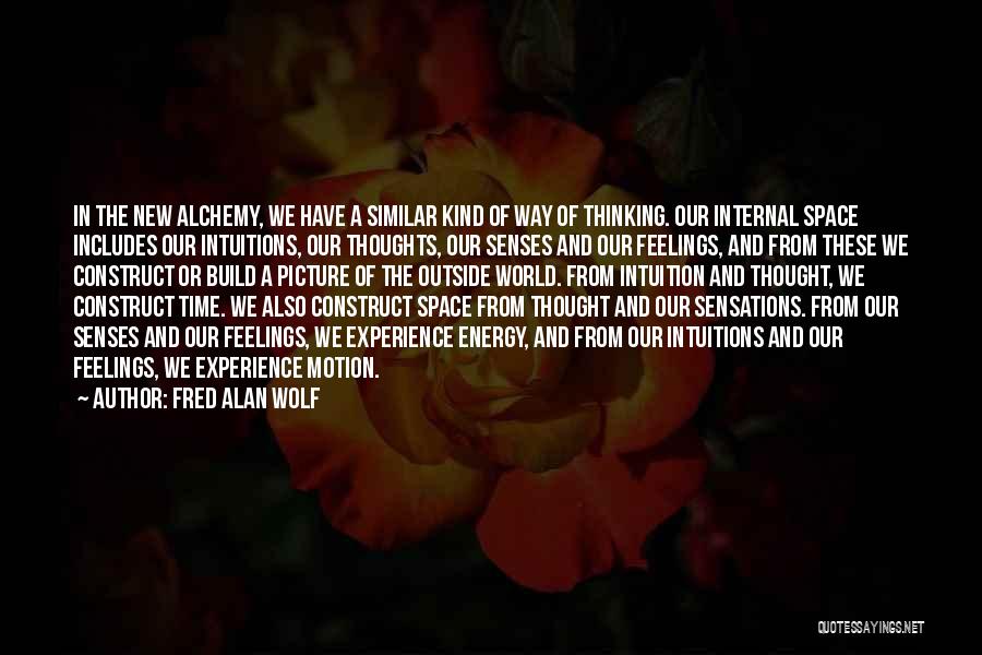 Fred Alan Wolf Quotes: In The New Alchemy, We Have A Similar Kind Of Way Of Thinking. Our Internal Space Includes Our Intuitions, Our