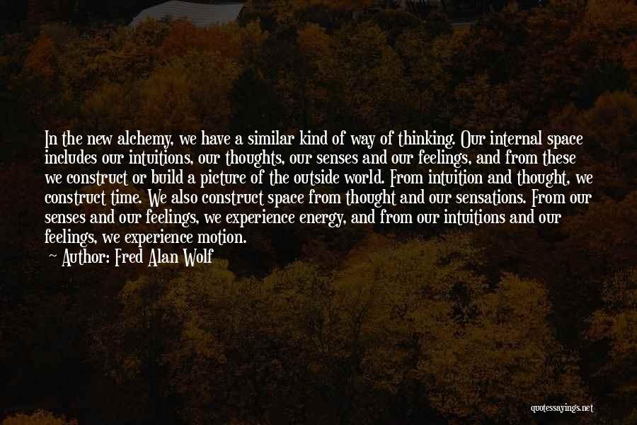 Fred Alan Wolf Quotes: In The New Alchemy, We Have A Similar Kind Of Way Of Thinking. Our Internal Space Includes Our Intuitions, Our