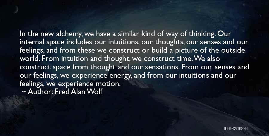 Fred Alan Wolf Quotes: In The New Alchemy, We Have A Similar Kind Of Way Of Thinking. Our Internal Space Includes Our Intuitions, Our