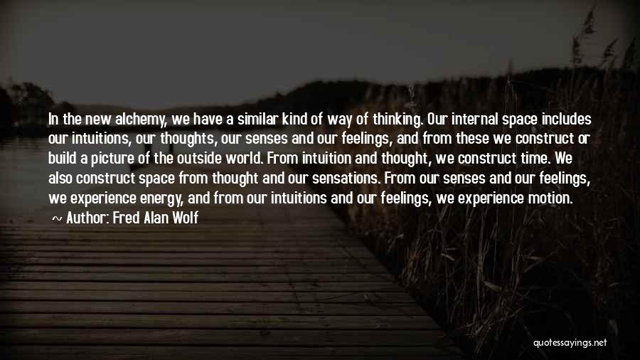 Fred Alan Wolf Quotes: In The New Alchemy, We Have A Similar Kind Of Way Of Thinking. Our Internal Space Includes Our Intuitions, Our