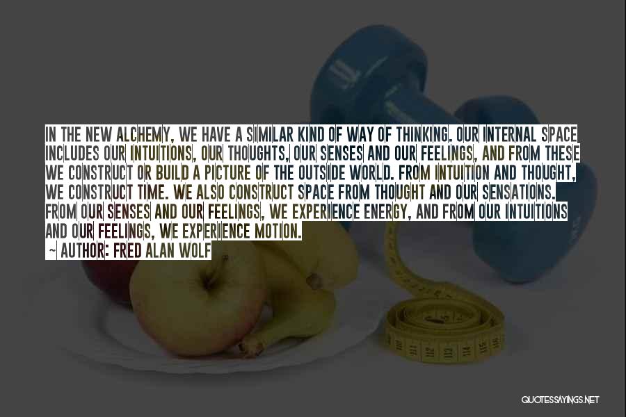 Fred Alan Wolf Quotes: In The New Alchemy, We Have A Similar Kind Of Way Of Thinking. Our Internal Space Includes Our Intuitions, Our