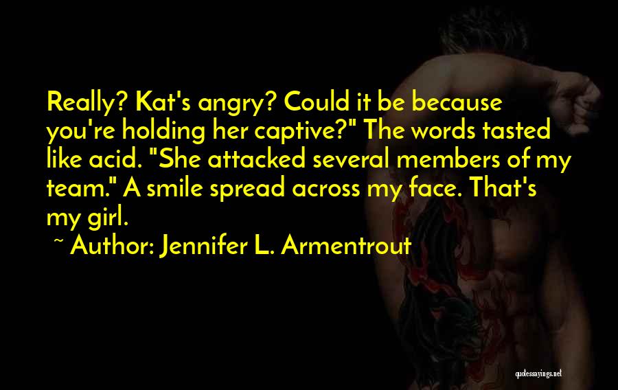 Jennifer L. Armentrout Quotes: Really? Kat's Angry? Could It Be Because You're Holding Her Captive? The Words Tasted Like Acid. She Attacked Several Members