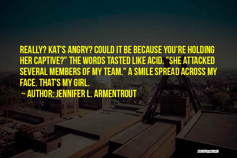 Jennifer L. Armentrout Quotes: Really? Kat's Angry? Could It Be Because You're Holding Her Captive? The Words Tasted Like Acid. She Attacked Several Members