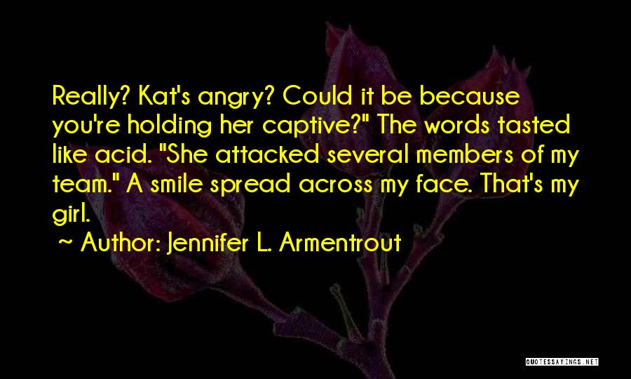 Jennifer L. Armentrout Quotes: Really? Kat's Angry? Could It Be Because You're Holding Her Captive? The Words Tasted Like Acid. She Attacked Several Members