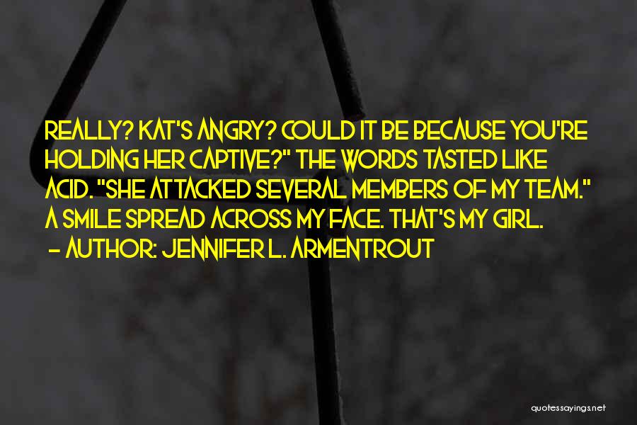 Jennifer L. Armentrout Quotes: Really? Kat's Angry? Could It Be Because You're Holding Her Captive? The Words Tasted Like Acid. She Attacked Several Members