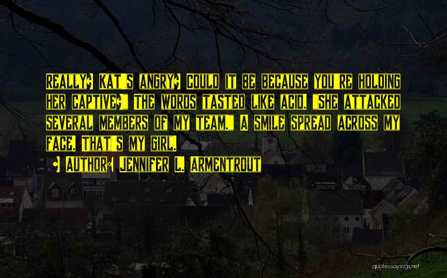 Jennifer L. Armentrout Quotes: Really? Kat's Angry? Could It Be Because You're Holding Her Captive? The Words Tasted Like Acid. She Attacked Several Members