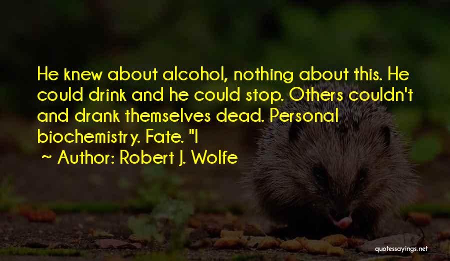 Robert J. Wolfe Quotes: He Knew About Alcohol, Nothing About This. He Could Drink And He Could Stop. Others Couldn't And Drank Themselves Dead.