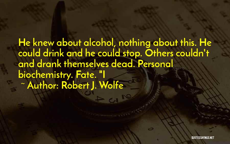 Robert J. Wolfe Quotes: He Knew About Alcohol, Nothing About This. He Could Drink And He Could Stop. Others Couldn't And Drank Themselves Dead.