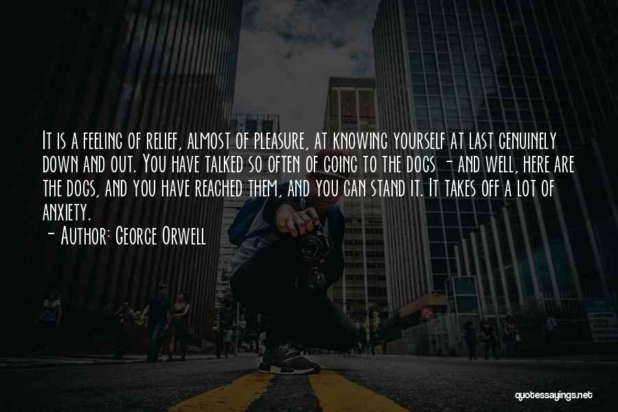George Orwell Quotes: It Is A Feeling Of Relief, Almost Of Pleasure, At Knowing Yourself At Last Genuinely Down And Out. You Have
