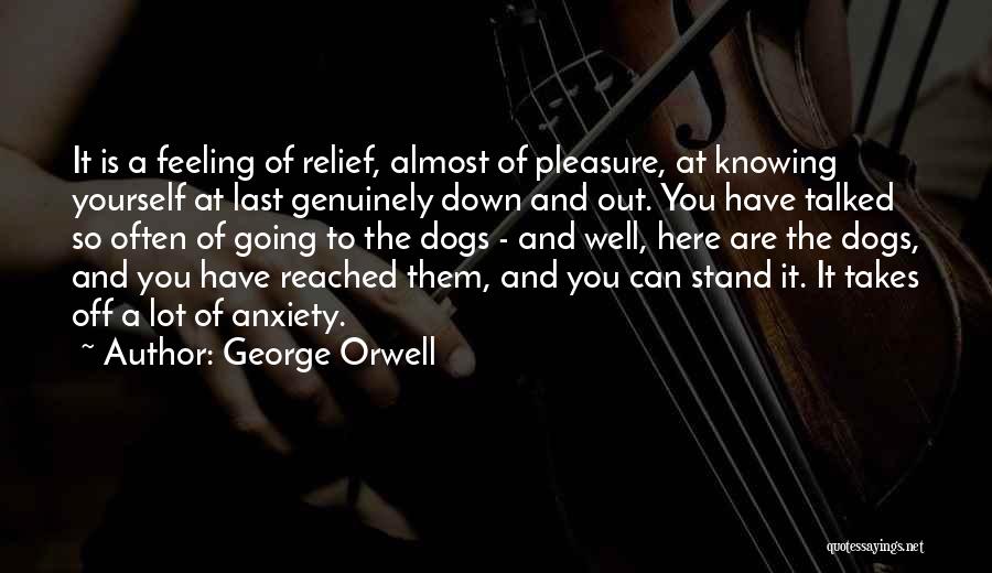 George Orwell Quotes: It Is A Feeling Of Relief, Almost Of Pleasure, At Knowing Yourself At Last Genuinely Down And Out. You Have