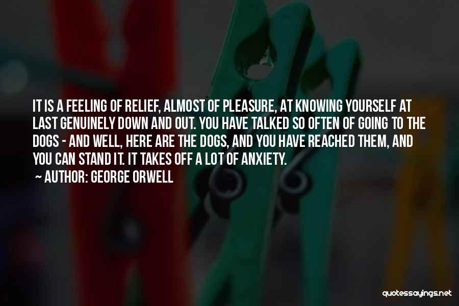George Orwell Quotes: It Is A Feeling Of Relief, Almost Of Pleasure, At Knowing Yourself At Last Genuinely Down And Out. You Have