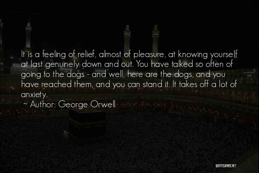 George Orwell Quotes: It Is A Feeling Of Relief, Almost Of Pleasure, At Knowing Yourself At Last Genuinely Down And Out. You Have