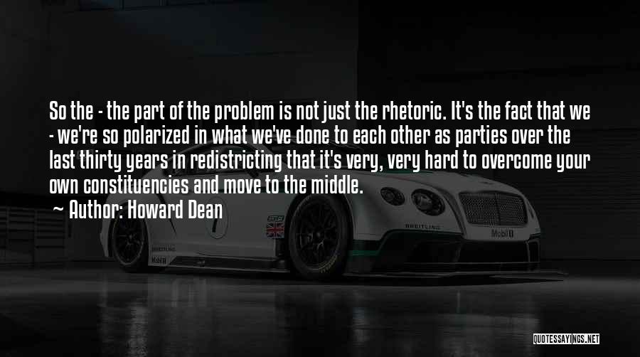 Howard Dean Quotes: So The - The Part Of The Problem Is Not Just The Rhetoric. It's The Fact That We - We're