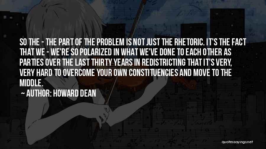 Howard Dean Quotes: So The - The Part Of The Problem Is Not Just The Rhetoric. It's The Fact That We - We're