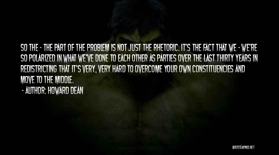 Howard Dean Quotes: So The - The Part Of The Problem Is Not Just The Rhetoric. It's The Fact That We - We're