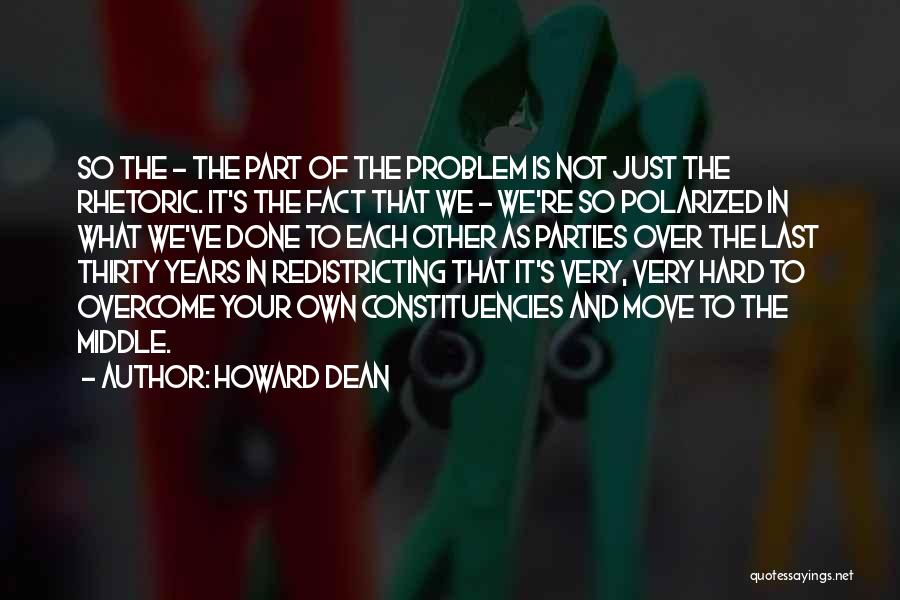 Howard Dean Quotes: So The - The Part Of The Problem Is Not Just The Rhetoric. It's The Fact That We - We're