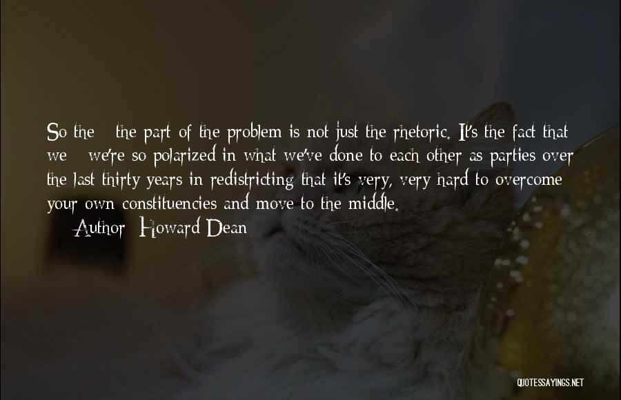 Howard Dean Quotes: So The - The Part Of The Problem Is Not Just The Rhetoric. It's The Fact That We - We're