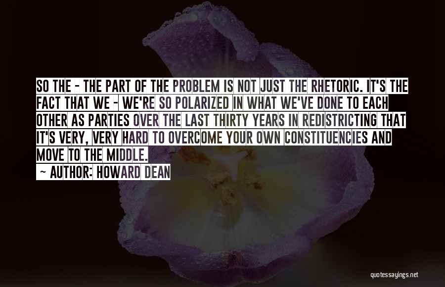 Howard Dean Quotes: So The - The Part Of The Problem Is Not Just The Rhetoric. It's The Fact That We - We're