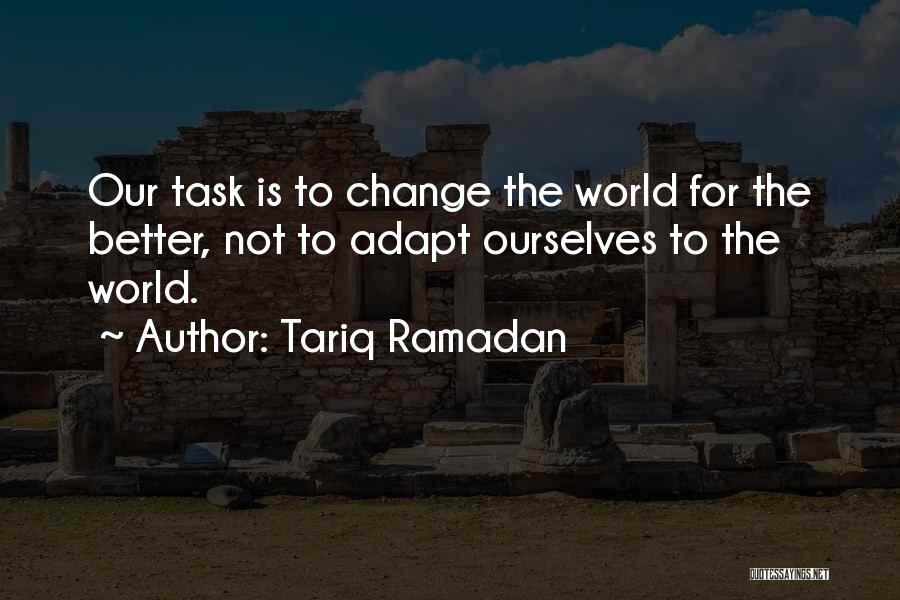 Tariq Ramadan Quotes: Our Task Is To Change The World For The Better, Not To Adapt Ourselves To The World.