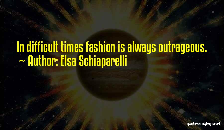 Elsa Schiaparelli Quotes: In Difficult Times Fashion Is Always Outrageous.