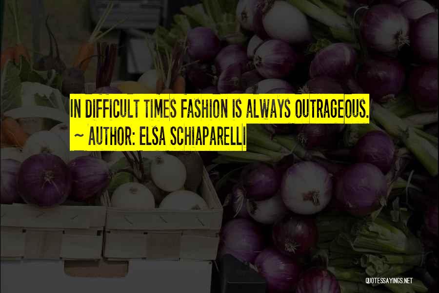 Elsa Schiaparelli Quotes: In Difficult Times Fashion Is Always Outrageous.