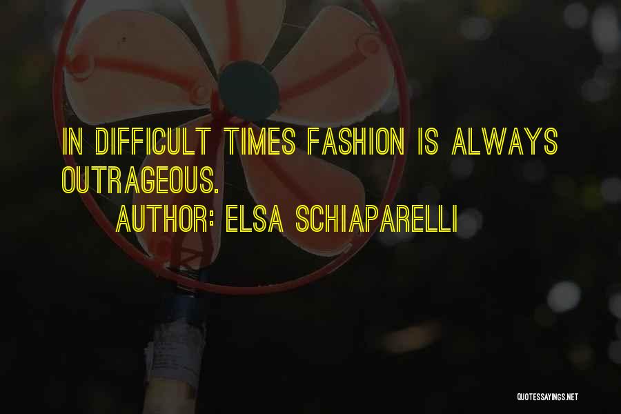 Elsa Schiaparelli Quotes: In Difficult Times Fashion Is Always Outrageous.