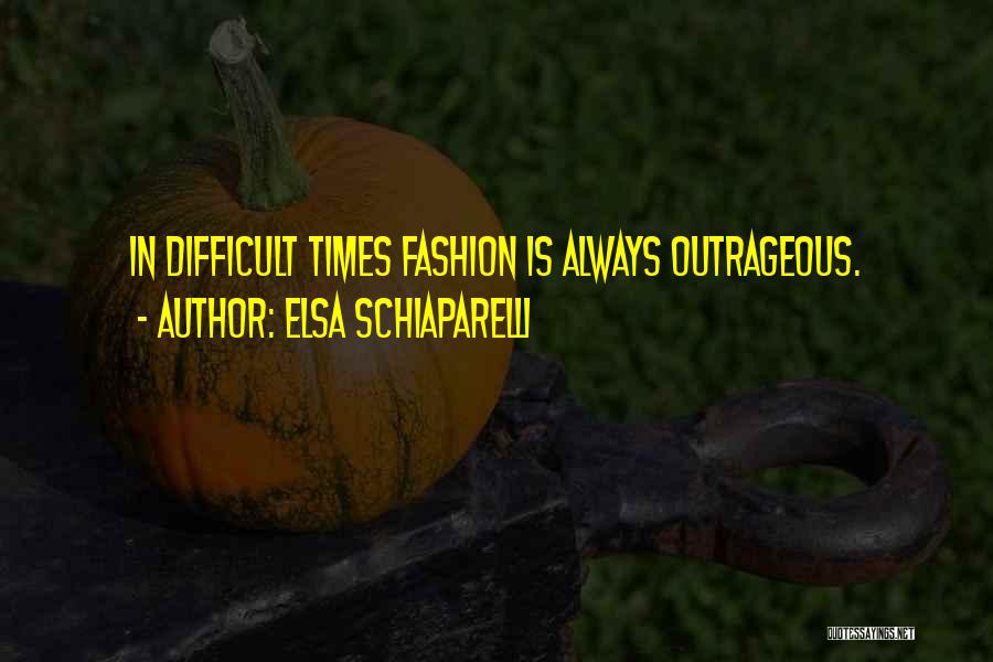 Elsa Schiaparelli Quotes: In Difficult Times Fashion Is Always Outrageous.