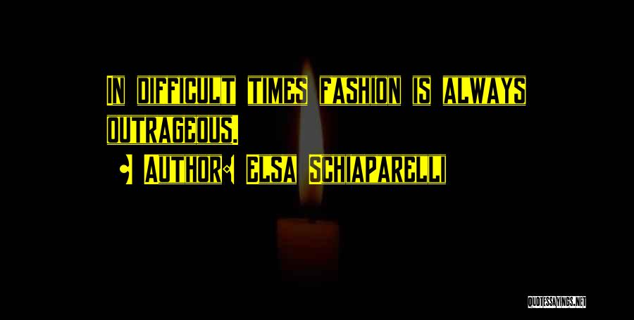 Elsa Schiaparelli Quotes: In Difficult Times Fashion Is Always Outrageous.
