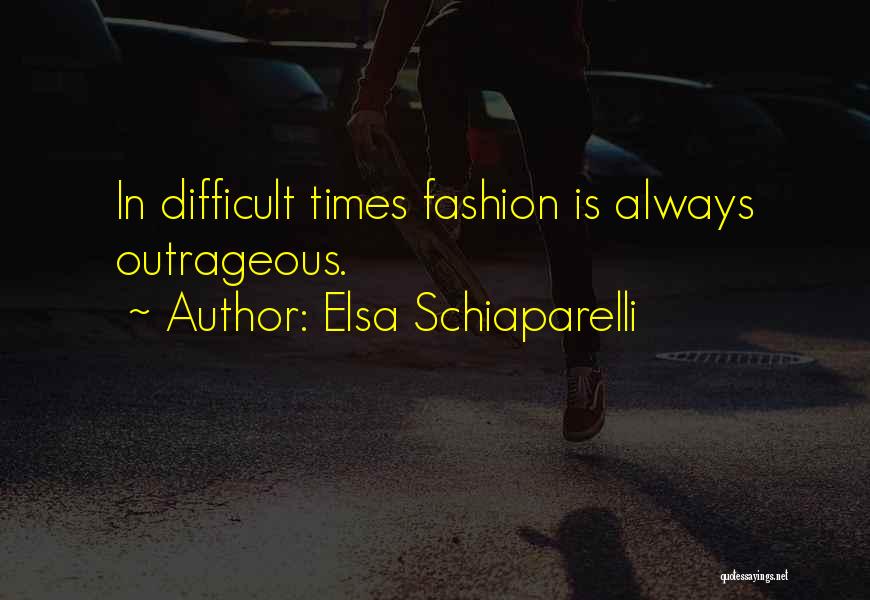 Elsa Schiaparelli Quotes: In Difficult Times Fashion Is Always Outrageous.