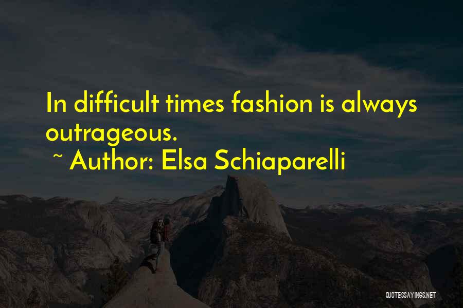 Elsa Schiaparelli Quotes: In Difficult Times Fashion Is Always Outrageous.
