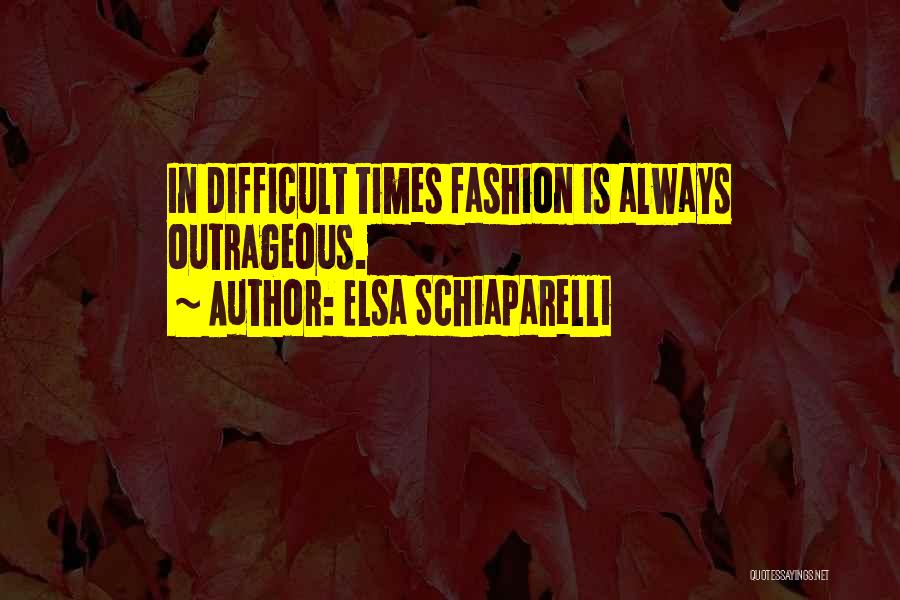 Elsa Schiaparelli Quotes: In Difficult Times Fashion Is Always Outrageous.