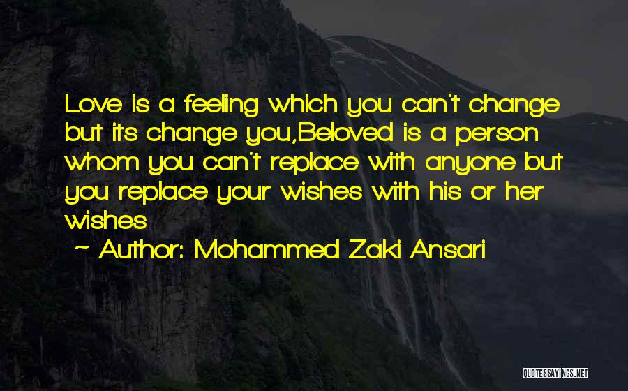 Mohammed Zaki Ansari Quotes: Love Is A Feeling Which You Can't Change But Its Change You,beloved Is A Person Whom You Can't Replace With