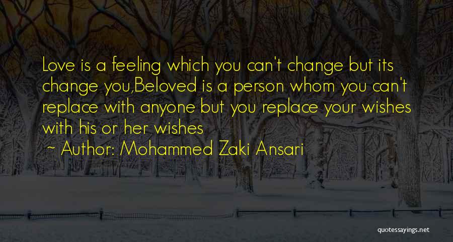 Mohammed Zaki Ansari Quotes: Love Is A Feeling Which You Can't Change But Its Change You,beloved Is A Person Whom You Can't Replace With