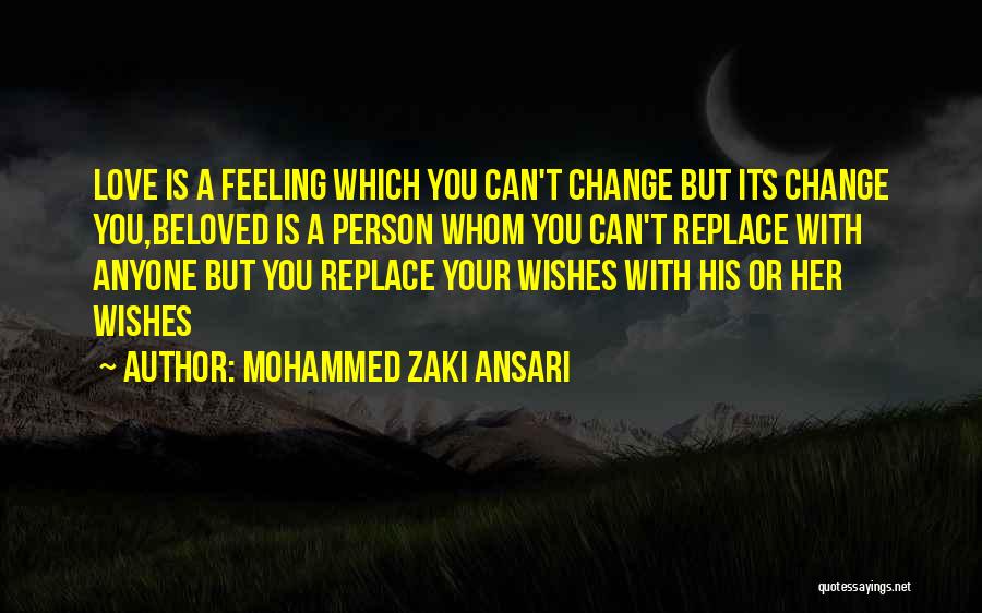 Mohammed Zaki Ansari Quotes: Love Is A Feeling Which You Can't Change But Its Change You,beloved Is A Person Whom You Can't Replace With