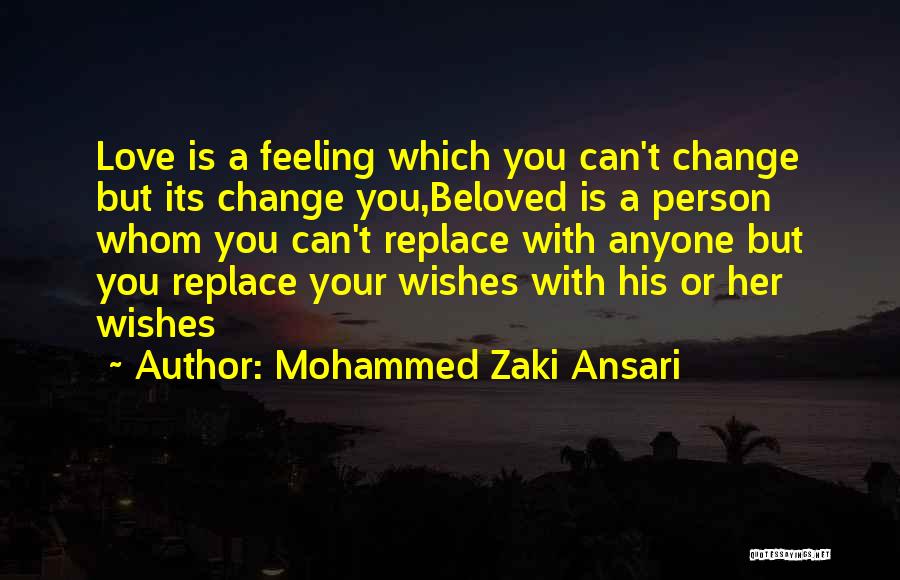 Mohammed Zaki Ansari Quotes: Love Is A Feeling Which You Can't Change But Its Change You,beloved Is A Person Whom You Can't Replace With