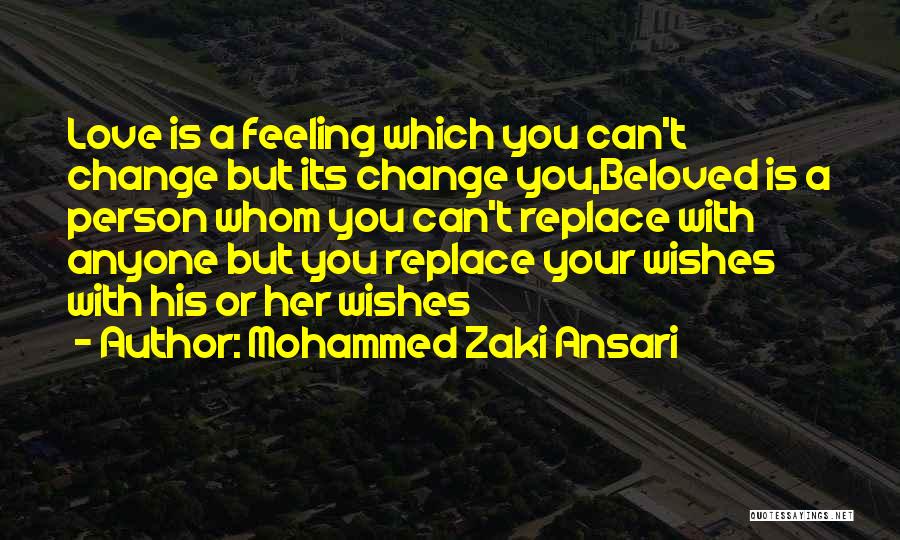 Mohammed Zaki Ansari Quotes: Love Is A Feeling Which You Can't Change But Its Change You,beloved Is A Person Whom You Can't Replace With