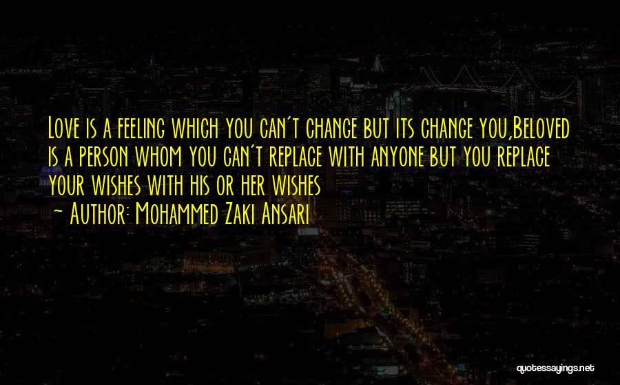 Mohammed Zaki Ansari Quotes: Love Is A Feeling Which You Can't Change But Its Change You,beloved Is A Person Whom You Can't Replace With