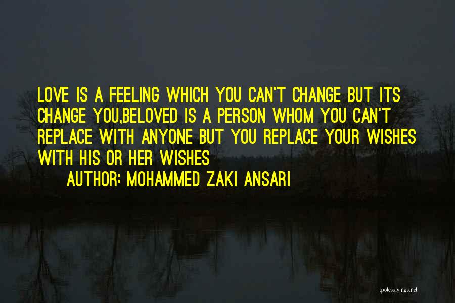 Mohammed Zaki Ansari Quotes: Love Is A Feeling Which You Can't Change But Its Change You,beloved Is A Person Whom You Can't Replace With