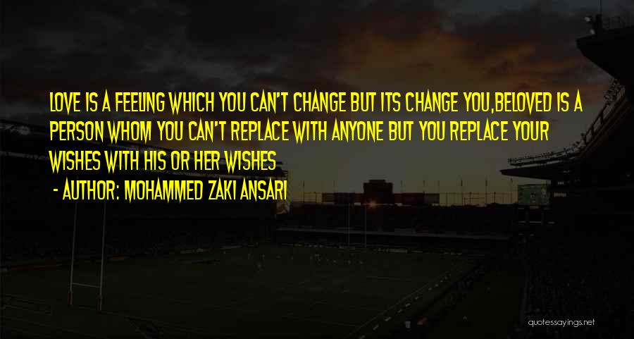 Mohammed Zaki Ansari Quotes: Love Is A Feeling Which You Can't Change But Its Change You,beloved Is A Person Whom You Can't Replace With