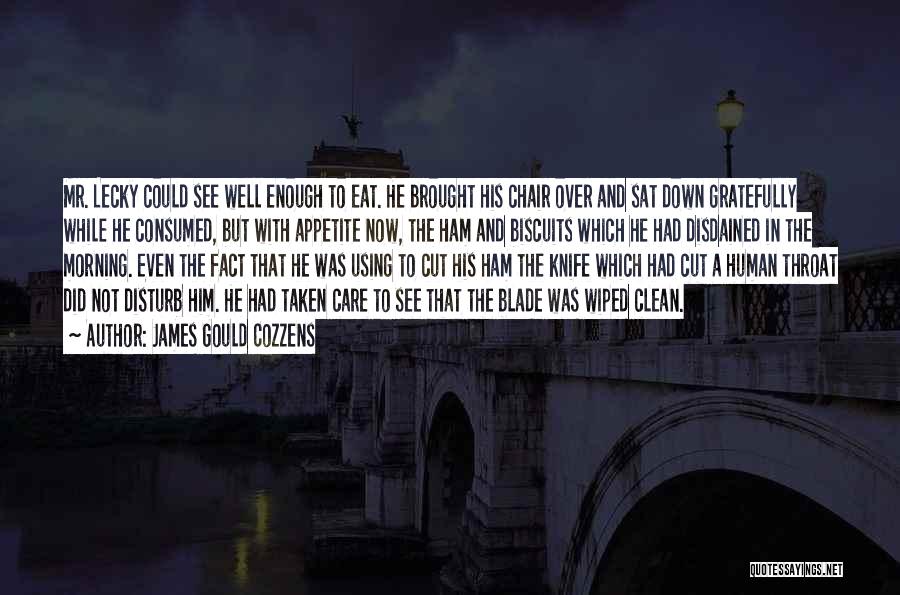 James Gould Cozzens Quotes: Mr. Lecky Could See Well Enough To Eat. He Brought His Chair Over And Sat Down Gratefully While He Consumed,