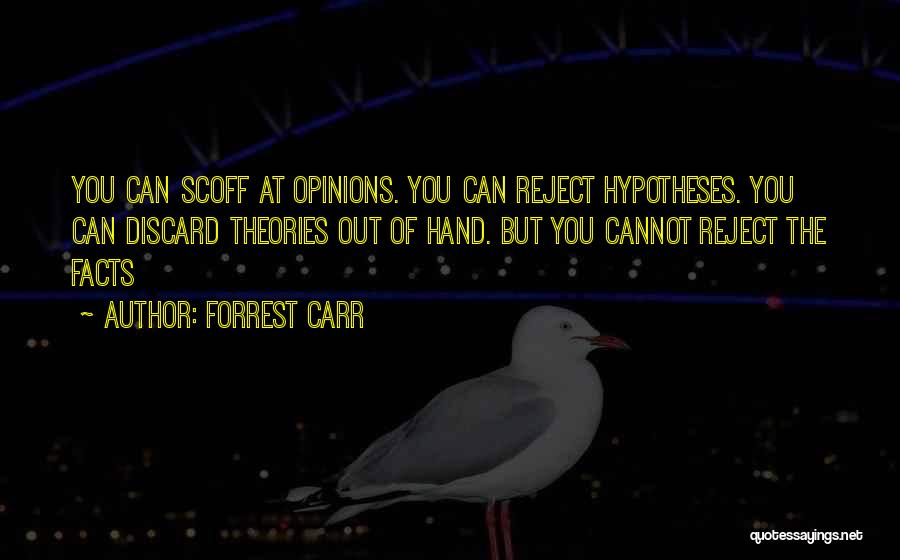 Forrest Carr Quotes: You Can Scoff At Opinions. You Can Reject Hypotheses. You Can Discard Theories Out Of Hand. But You Cannot Reject