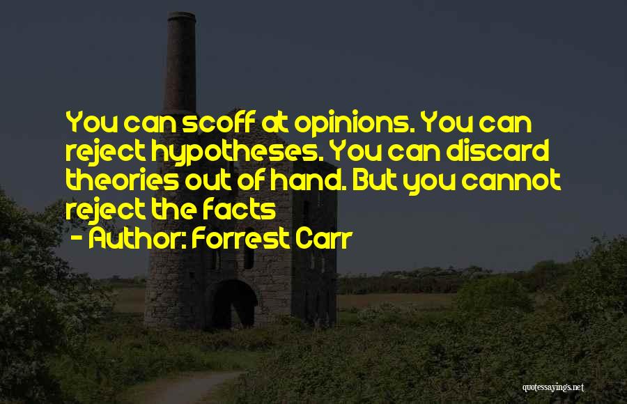 Forrest Carr Quotes: You Can Scoff At Opinions. You Can Reject Hypotheses. You Can Discard Theories Out Of Hand. But You Cannot Reject