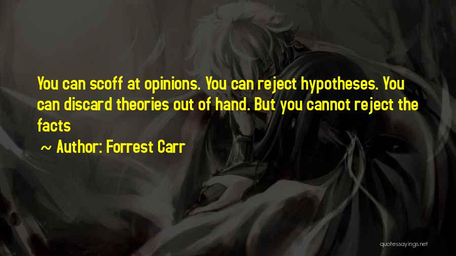 Forrest Carr Quotes: You Can Scoff At Opinions. You Can Reject Hypotheses. You Can Discard Theories Out Of Hand. But You Cannot Reject